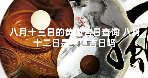 八月十三日的黄道吉日查询 八月十二日是黄道吉日吗